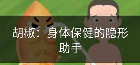 胡椒：身体保健的隐形助手(胡椒起什么作用?)